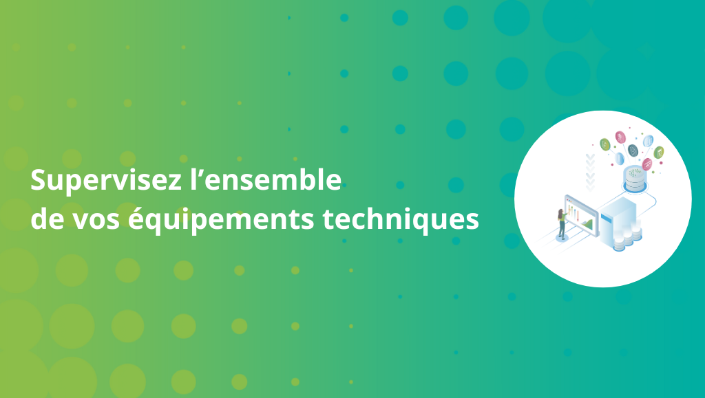 Supervisez l’ensemble de vos équipements techniques